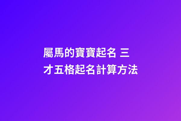 屬馬的寶寶起名 三才五格起名計算方法